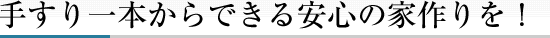 手すり一本からできる安心の家作りを！